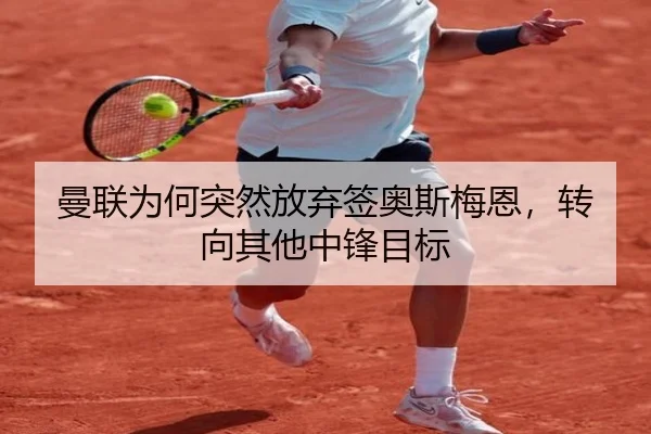 曼联为何突然放弃签奥斯梅恩，转向其他中锋目标