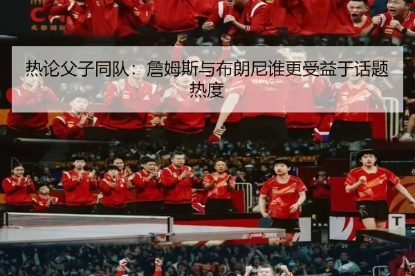 热论父子同队：詹姆斯与布朗尼谁更受益于话题热度