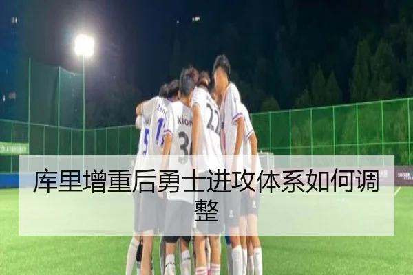库里增重后勇士进攻体系如何调整
